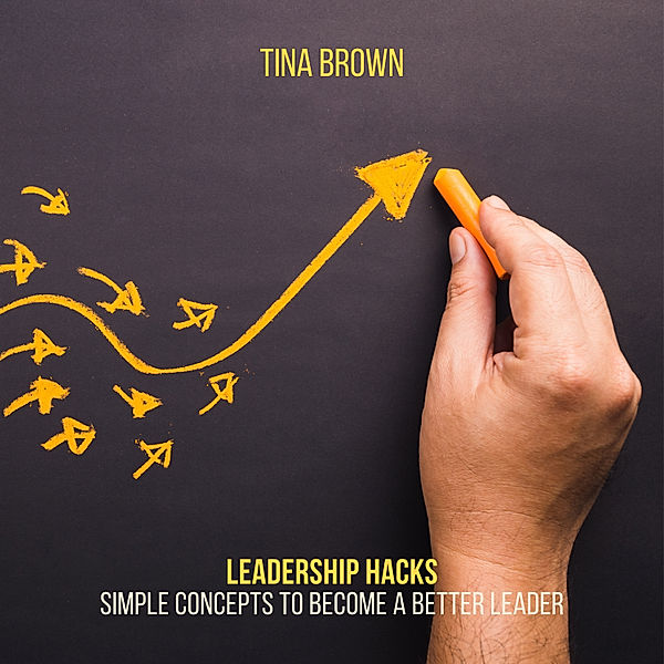 Leadership Hacks: Simple Concepts to Become a Better Leader, Tina Brown