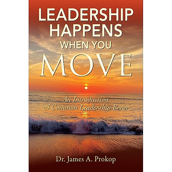 Leadership Happens When You Move, James A. Prokop