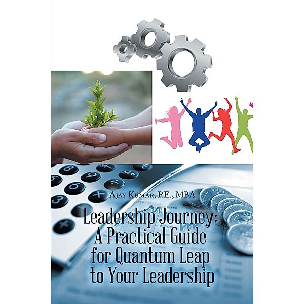 Leadership Journey: a Practical Guide for Quantum Leap to Your Leadership, Ajay Kumar P. E. Mba