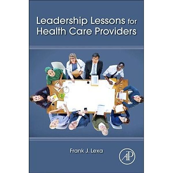 Leadership Lessons for Health Care Providers, Frank James Lexa