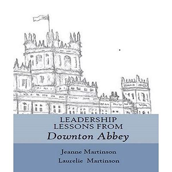 Leadership Lessons From Downton Abbey / Lessons From Downton Abbey, Laurelie Martinson, Jeanne Martinson