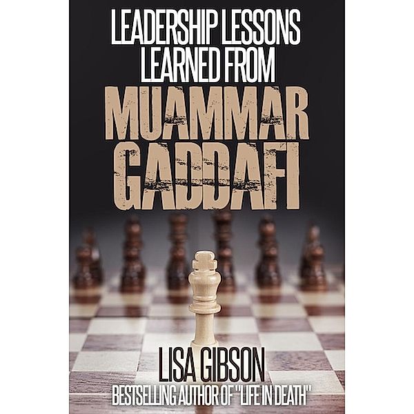 Leadership Lessons Learned From Muammar Gaddafi, Lisa Gibson