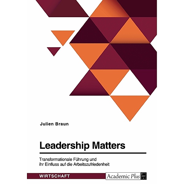 Leadership Matters. Transformationale Führung und ihr Einfluss auf die Arbeitszufriedenheit, Julien Braun