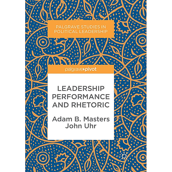 Leadership Performance and Rhetoric, Adam B. Masters, John Uhr