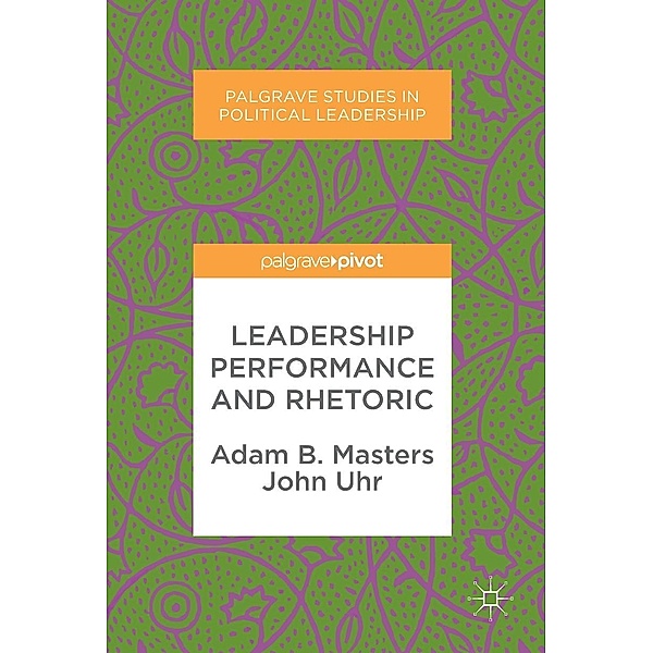 Leadership Performance and Rhetoric / Palgrave Studies in Political Leadership, Adam B. Masters, John Uhr
