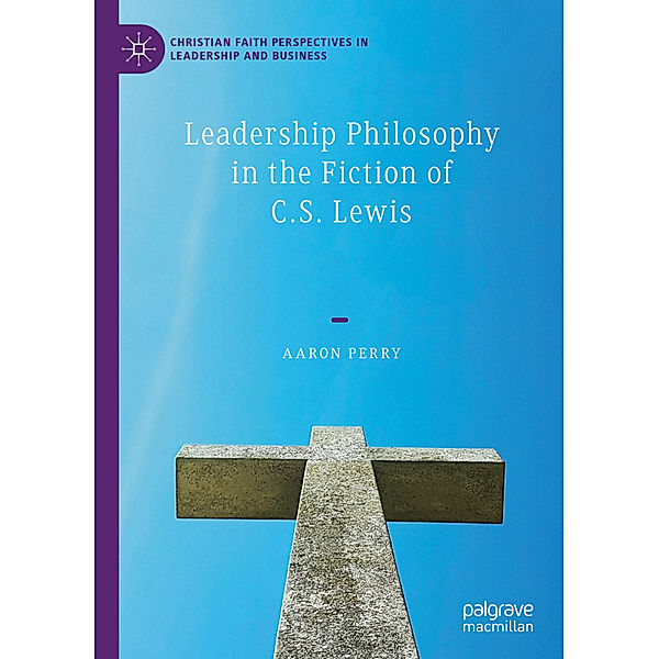 Leadership Philosophy in the Fiction of C.S. Lewis, Aaron Perry