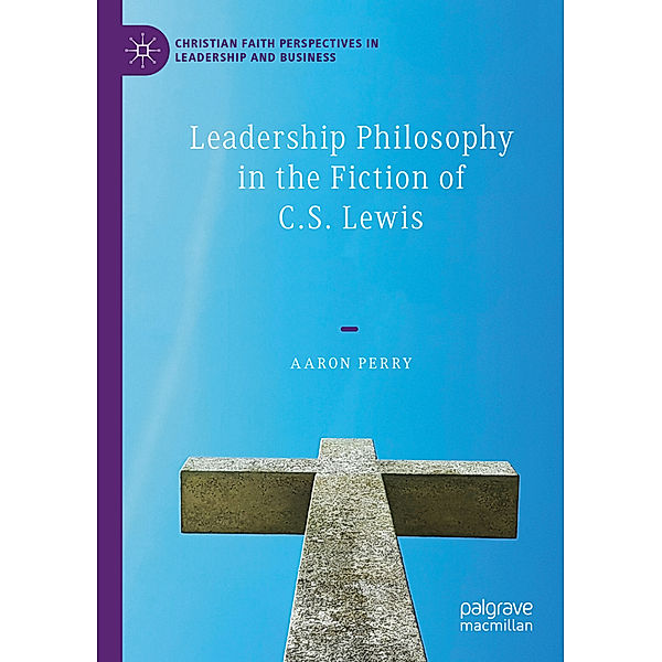 Leadership Philosophy in the Fiction of C.S. Lewis, Aaron Perry