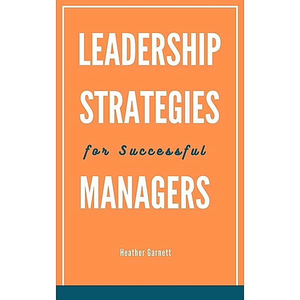 Leadership Strategies for Successful Managers, Heather Garnett