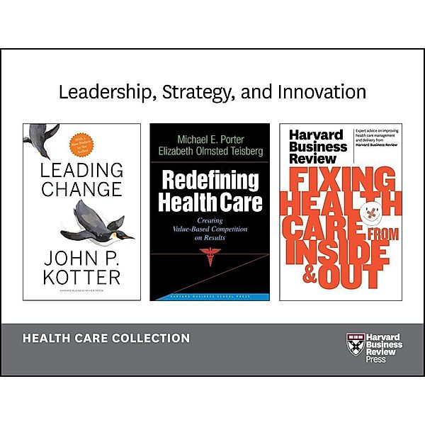 Leadership, Strategy, and Innovation: Health Care Collection (8 Items), Harvard Business Review, John P. Kotter, Michael E. Porter, Elizabeth Olmsted Teisberg, Peter F. Drucker