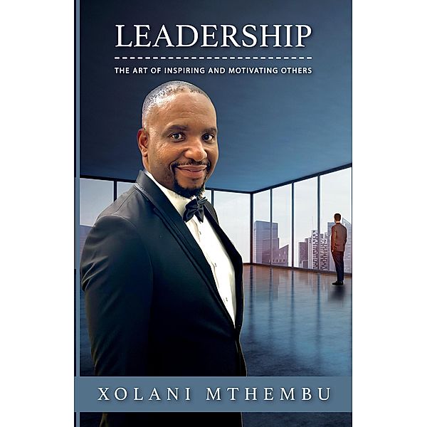 Leadership - The art of Inspiring and Motivating Others, Xolani Mthembu