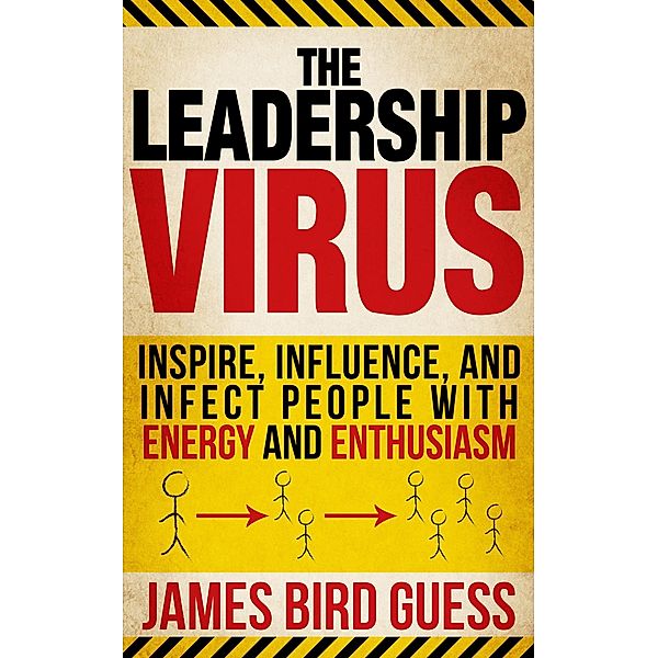 Leadership Virus: Inspire, Influence, and Infect People with Energy and Enthusiasm / James Bird Guess, James Bird Guess
