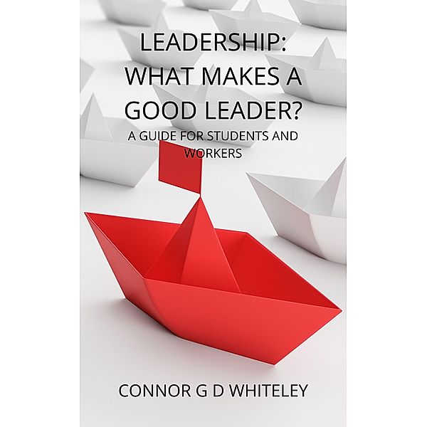 Leadership: What Makes a Good Leader? (Business for Students and Workers, #2) / Business for Students and Workers, Connor Whiteley