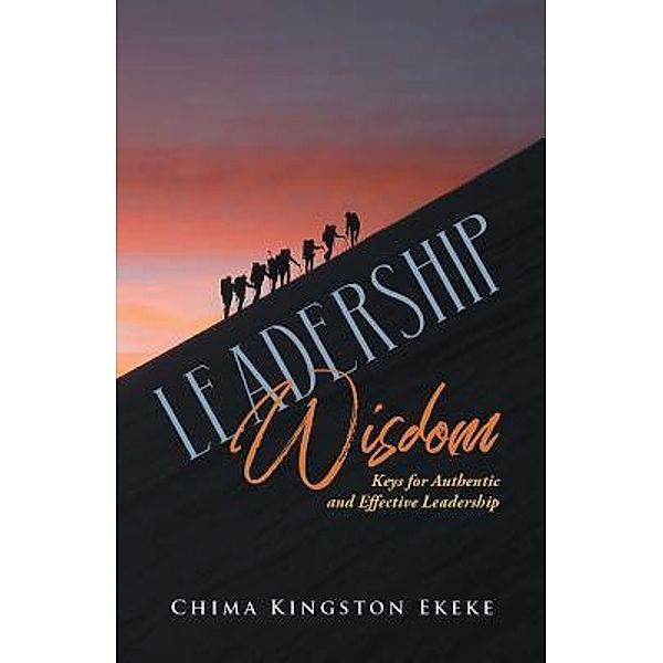 Leadership Wisdom Keys for Authentic and Effective Leadership / URLink Print & Media, LLC, Chima Kingston Ekeke
