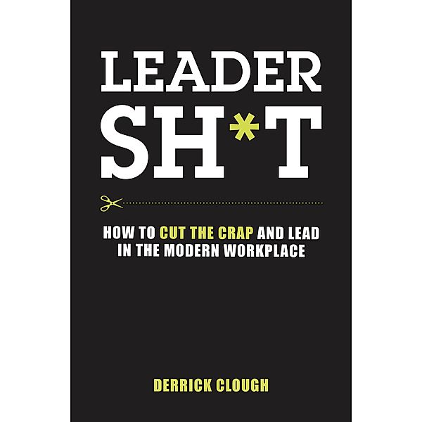 Leadersh*t: How to Cut the Crap and Lead in the Modern Workplace, Derrick Clough