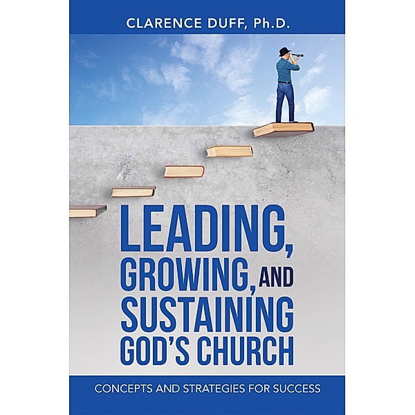 Leading, Growing, and Sustaining God's Church, Clarence Duff Ph. D.