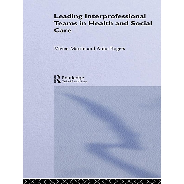 Leading Interprofessional Teams in Health and Social Care, Vivien Martin, Anita Rogers