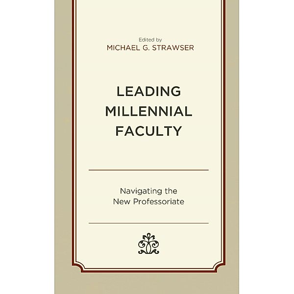 Leading Millennial Faculty / Generational Differences in Higher Education and the Workplace: Leading and Teaching Millennials and Generation Z