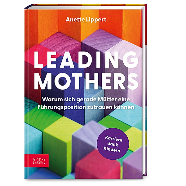 Leading Mothers: Warum sich gerade Mütter eine Führungsposition zutrauen können, Anette Lippert