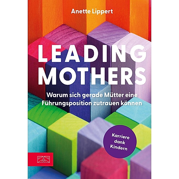 Leading Mothers: Warum sich gerade Mütter eine Führungsposition zutrauen können, Anette Lippert