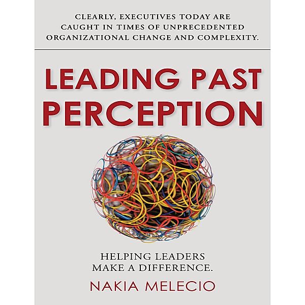 Leading Past Perception: Helping Leaders Make a Difference, Nakia Melecio