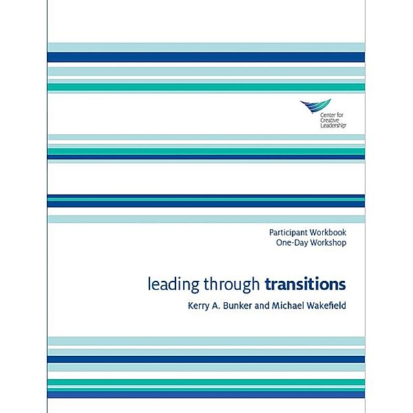 Leading Through Transitions Participant Workbook One-Day Workshop, Kerry A. Bunker, Michael Wakefield