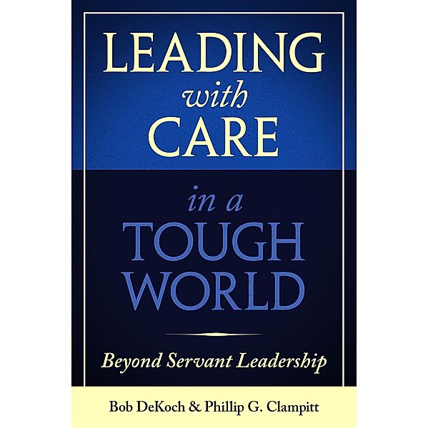 Leading with Care in a Tough World, Bob Dekoch, Phillip G. Clampitt