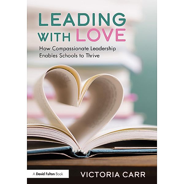 Leading with Love: How Compassionate Leadership Enables Schools to Thrive, Victoria Carr
