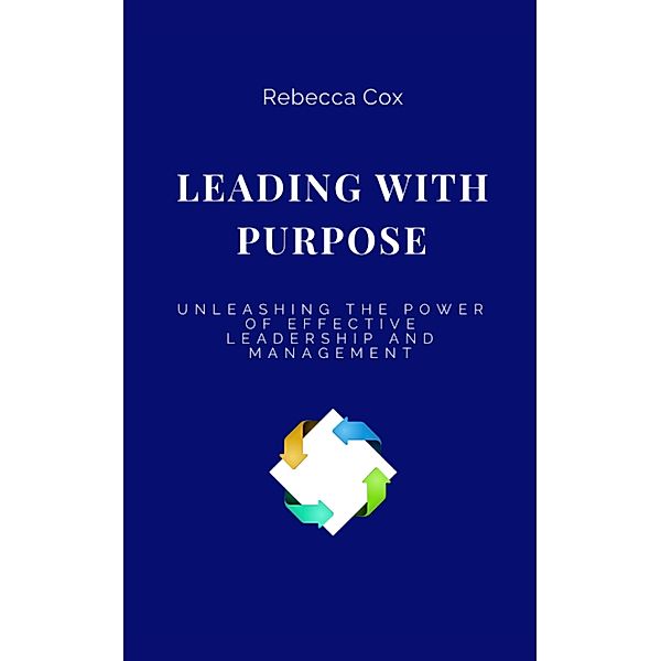 LEADING WITH PURPOSE: Unleashing the Power of Effective Leadership and Management, Rebecca Cox