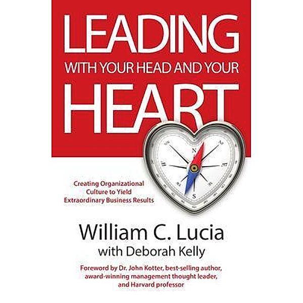 LEADING WITH YOUR HEAD AND YOUR HEART, William Lucia, Deborah Kelly