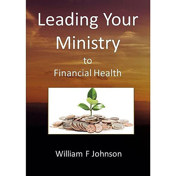 Leading Your Ministry to Financial Health, William F Johnson