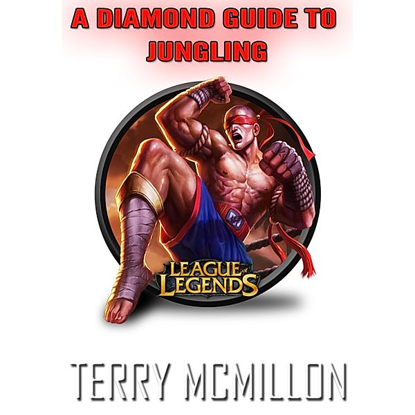 League of Legends Guide: A Diamond Guide To Jungling (Season 4), Terry Mcmillon