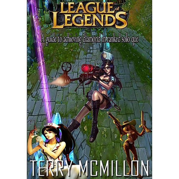 League of Legends Guide: A Guide to Achieving Diamond in 5v5 Ranked Solo Que Season 3, Terry Mcmillon