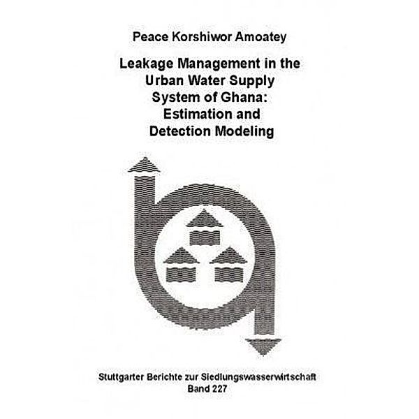 Leakage Management in the Urban Water Supply System of Ghana: Estimation and Detection Modeling, Peace Korshiwor Amoatey