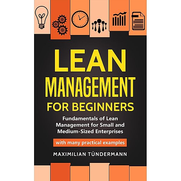Lean Management for Beginners: Fundamentals of Lean Management for Small and Medium-Sized Enterprises - With many Practical Examples, Maximilian Tündermann