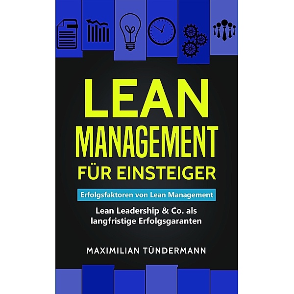 Lean Management für Einsteiger: Erfolgsfaktoren für Lean Management - Lean Leadership & Co. als langfristige Erfolgsgaranten, Maximilian Tündermann