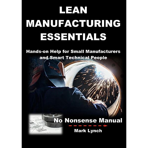 Lean Manufacturing Essentials: Hands-on help for small manufacturers and smart technical people (No Nonsence Manuals, #1) / No Nonsence Manuals, Mark Lynch