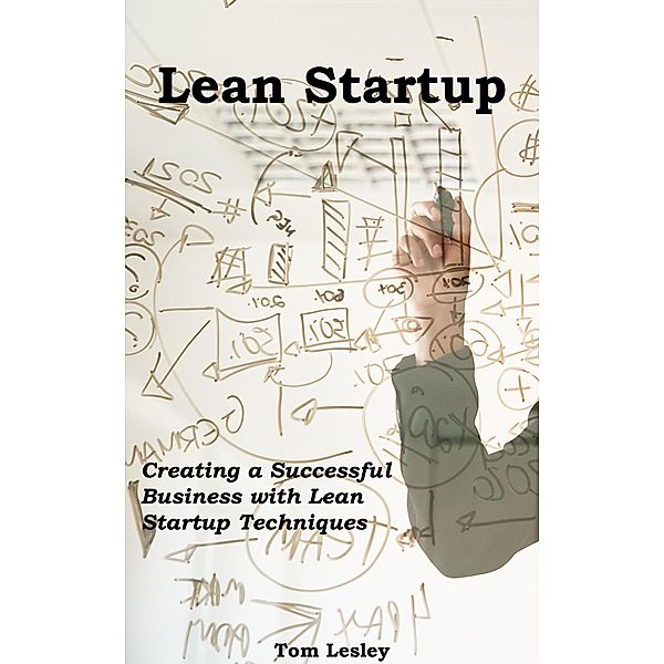 Lean Startup: Creating a Successful Business with Lean Startup Techniques, Tom Lesley