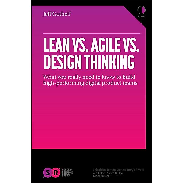 Lean vs Agile vs Design Thinking: What You Really Need to Know to Build High-Performing Digital Product Teams, Jeff Gothelf