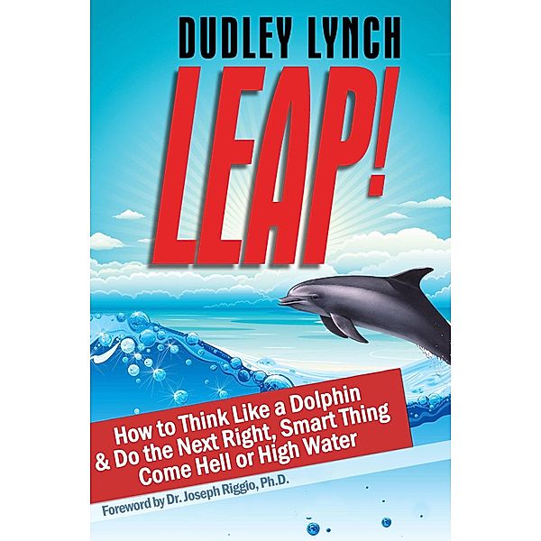 LEAP! How to Think Like a Dolphin & Do the Next Right, Smart Thing Come Hell or High Water, Dudley Lynch