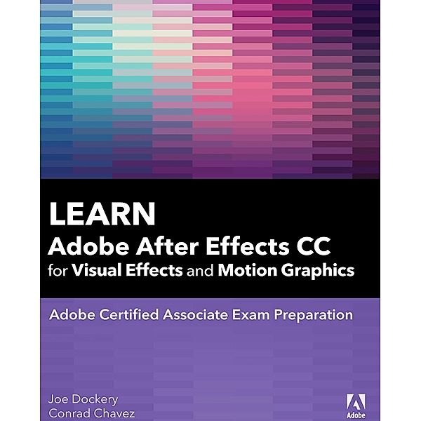 Learn Adobe After Effects CC for Visual Effects and Motion Graphics, Joe Dockery