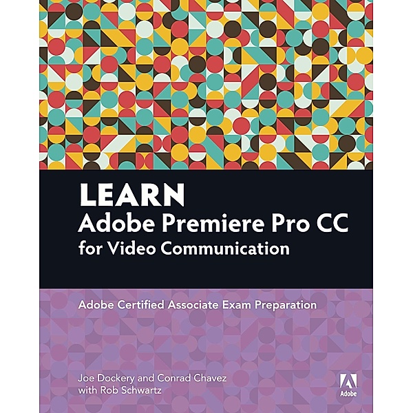 Learn Adobe Premiere Pro CC for VideoCommunication, Joe Dockery, Rob Schwartz, Conrad Chavez