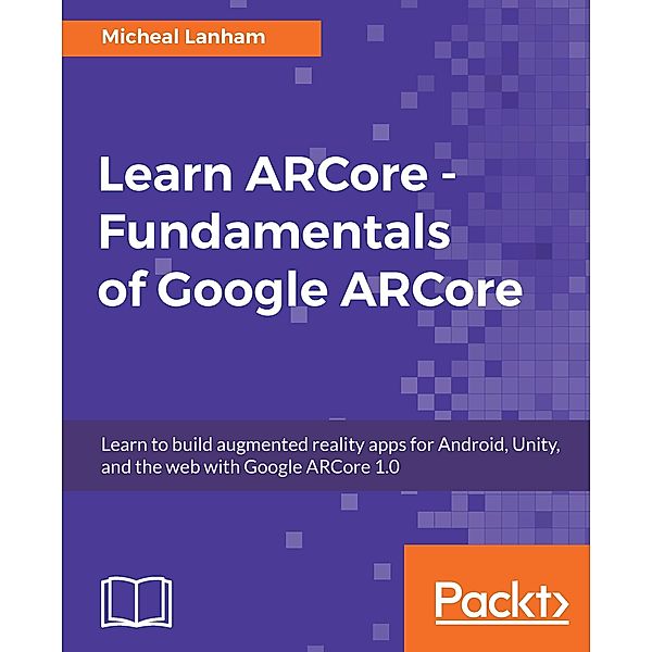 Learn ARCore - Fundamentals of Google ARCore, Lanham Micheal Lanham