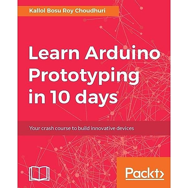 Learn Arduino Prototyping in 10 days, Kallol Bosu Roy Choudhuri