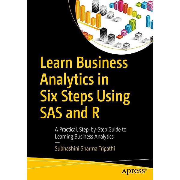 Learn Business Analytics in Six Steps Using SAS and R, Subhashini Sharma Tripathi