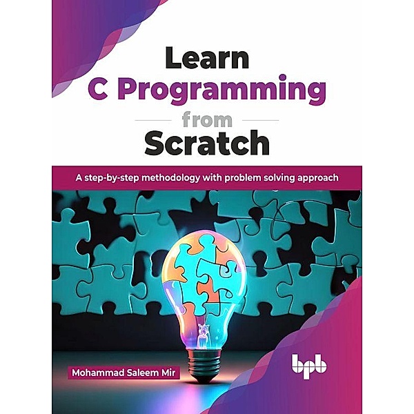 Learn C Programming from Scratch: A step-by-step methodology with problem solving approach, Mohammad Saleem Mir