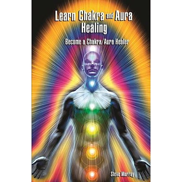 Learn Chakra and Aura Healing Become a Chakra/Aura Healer, Steven Murray