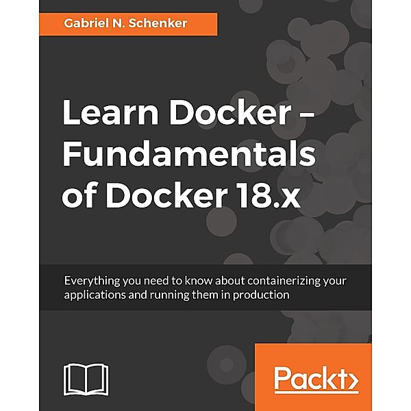 Learn Docker - Fundamentals of Docker 18.x, Schenker Gabriel N. Schenker