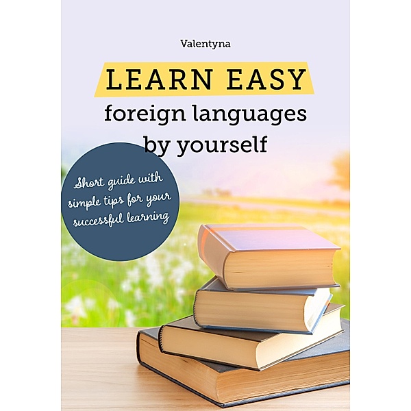 Learn easy foreign languages by yourself. Short guide with simple tips for your successful learning, Valentyna
