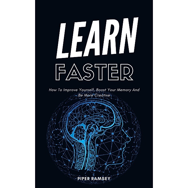 Learn Faster - How To Improve Yourself, Boost Your Memory And Be More Creative, Piper Ramsey
