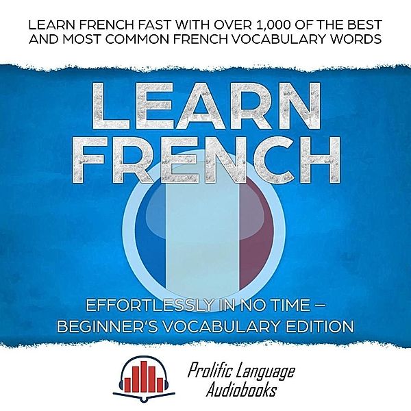 Learn French Effortlessly in No Time - Beginner's Vocabulary Edition: Learn French FAST with Over 1,000 of the Best and Most Common French Vocabulary Words (Learn New Language, #2), Christian Mikkelsen, Prolific Language Audiobooks